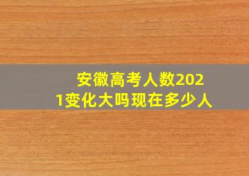 安徽高考人数2021变化大吗现在多少人