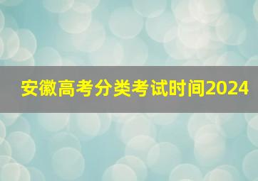 安徽高考分类考试时间2024