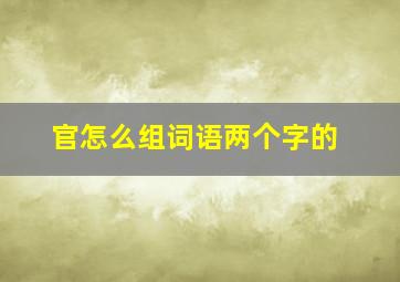 官怎么组词语两个字的