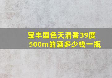 宝丰国色天清香39度500m的酒多少钱一瓶