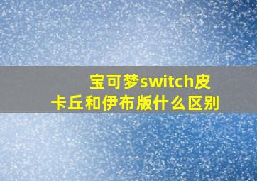 宝可梦switch皮卡丘和伊布版什么区别