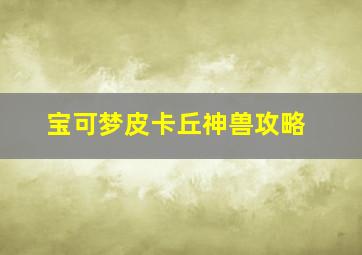 宝可梦皮卡丘神兽攻略