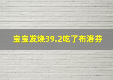 宝宝发烧39.2吃了布洛芬