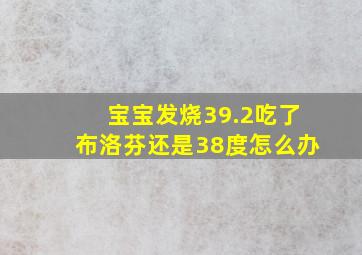 宝宝发烧39.2吃了布洛芬还是38度怎么办