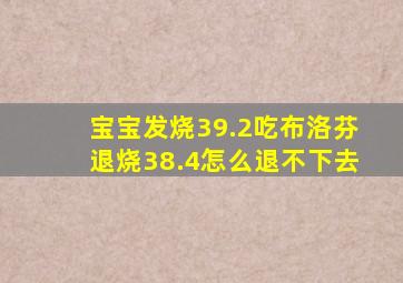 宝宝发烧39.2吃布洛芬退烧38.4怎么退不下去