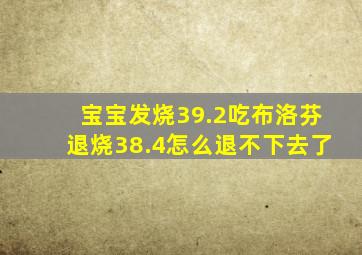 宝宝发烧39.2吃布洛芬退烧38.4怎么退不下去了