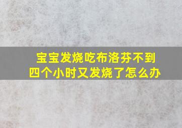 宝宝发烧吃布洛芬不到四个小时又发烧了怎么办