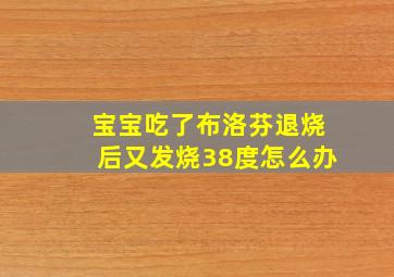 宝宝吃了布洛芬退烧后又发烧38度怎么办