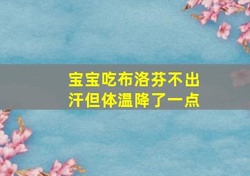 宝宝吃布洛芬不出汗但体温降了一点