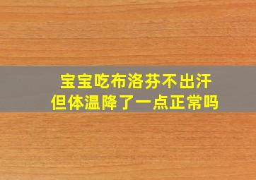 宝宝吃布洛芬不出汗但体温降了一点正常吗