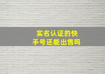 实名认证的快手号还能出售吗