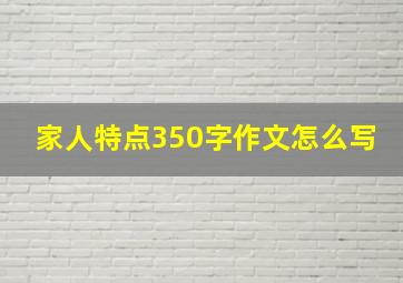 家人特点350字作文怎么写