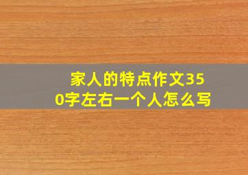 家人的特点作文350字左右一个人怎么写