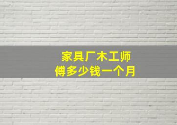 家具厂木工师傅多少钱一个月