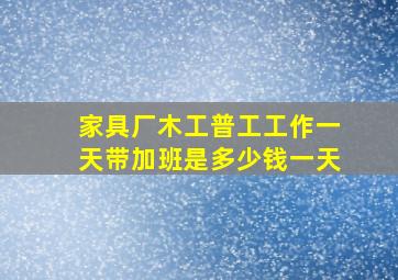 家具厂木工普工工作一天带加班是多少钱一天