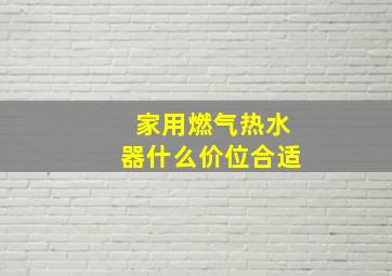 家用燃气热水器什么价位合适