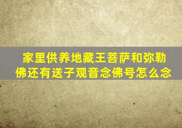 家里供养地藏王菩萨和弥勒佛还有送子观音念佛号怎么念