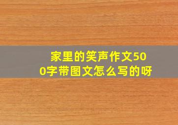 家里的笑声作文500字带图文怎么写的呀