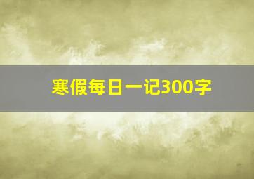 寒假每日一记300字