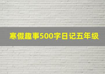 寒假趣事500字日记五年级