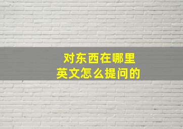 对东西在哪里英文怎么提问的