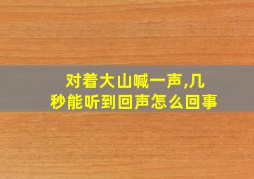 对着大山喊一声,几秒能听到回声怎么回事