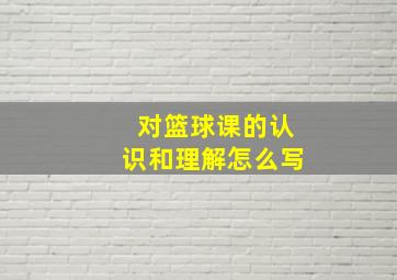 对篮球课的认识和理解怎么写