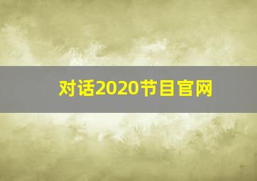 对话2020节目官网