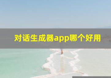 对话生成器app哪个好用