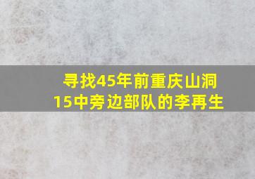 寻找45年前重庆山洞15中旁边部队的李再生