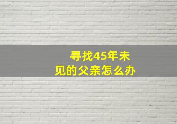 寻找45年未见的父亲怎么办