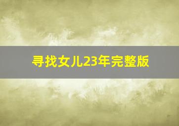 寻找女儿23年完整版