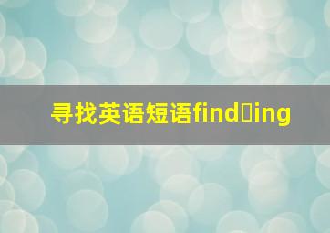 寻找英语短语find➕ing