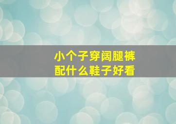 小个子穿阔腿裤配什么鞋子好看