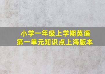 小学一年级上学期英语第一单元知识点上海版本