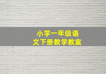 小学一年级语文下册教学教案