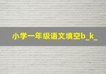 小学一年级语文填空b_k_