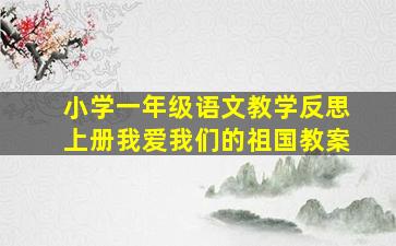 小学一年级语文教学反思上册我爱我们的祖国教案