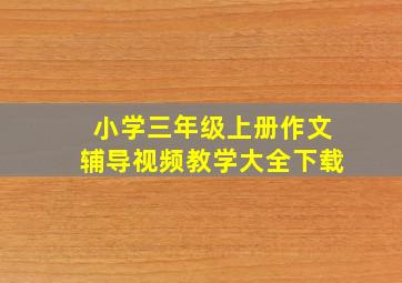 小学三年级上册作文辅导视频教学大全下载