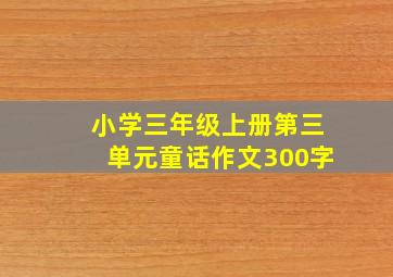 小学三年级上册第三单元童话作文300字