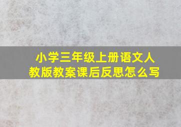 小学三年级上册语文人教版教案课后反思怎么写