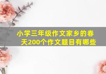 小学三年级作文家乡的春天200个作文题目有哪些