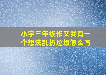 小学三年级作文我有一个想法乱扔垃圾怎么写