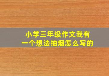 小学三年级作文我有一个想法抽烟怎么写的