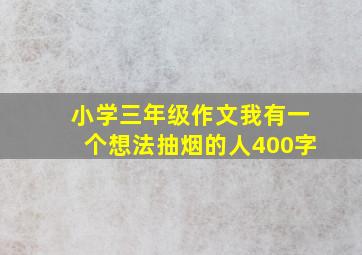 小学三年级作文我有一个想法抽烟的人400字