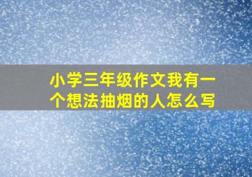 小学三年级作文我有一个想法抽烟的人怎么写