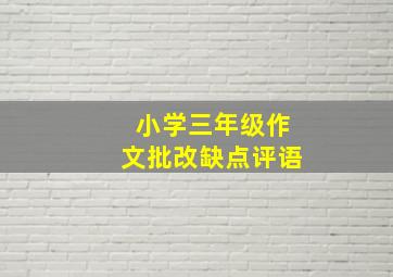 小学三年级作文批改缺点评语