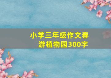 小学三年级作文春游植物园300字