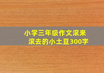 小学三年级作文滚来滚去的小土豆300字