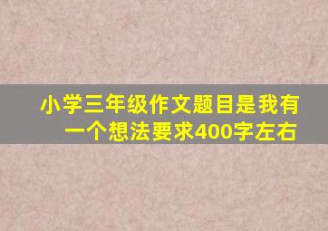 小学三年级作文题目是我有一个想法要求400字左右